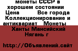 монеты СССР в хорошем состоянии › Цена ­ 100 - Все города Коллекционирование и антиквариат » Монеты   . Ханты-Мансийский,Нягань г.